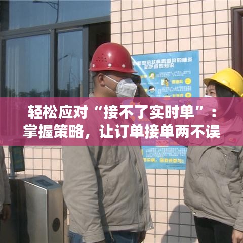 轻松应对“接不了实时单”：掌握策略，让订单接单两不误