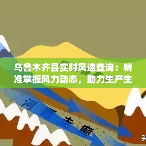 乌鲁木齐县实时风速查询：精准掌握风力动态，助力生产生活