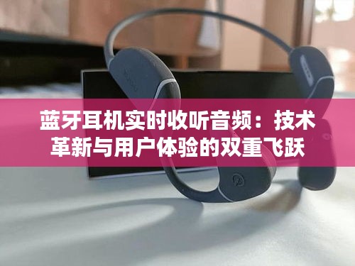 蓝牙耳机实时收听音频：技术革新与用户体验的双重飞跃