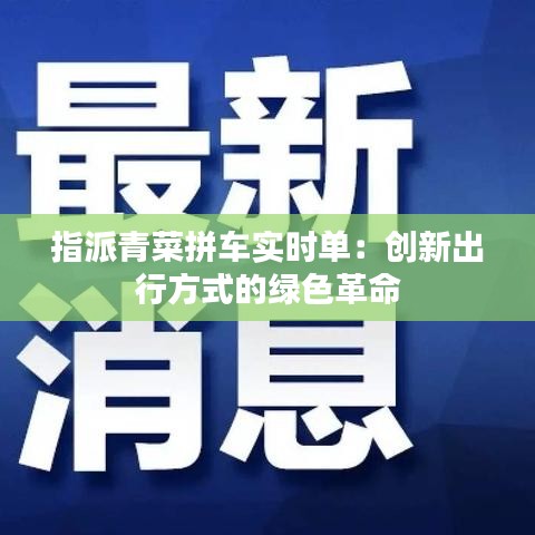 指派青菜拼车实时单：创新出行方式的绿色革命