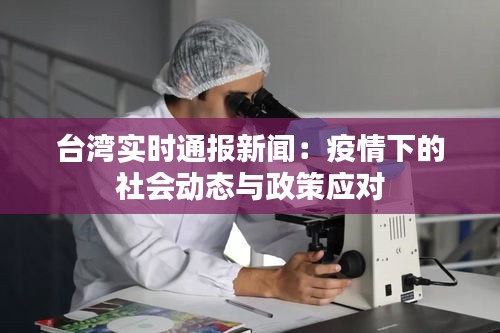 台湾实时通报新闻：疫情下的社会动态与政策应对