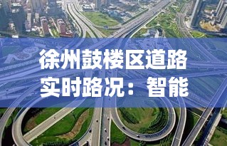 徐州鼓楼区道路实时路况：智能交通助力城市出行