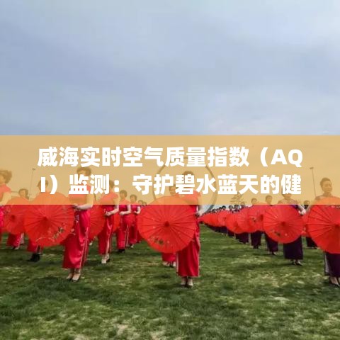 威海实时空气质量指数（AQI）监测：守护碧水蓝天的健康呼吸