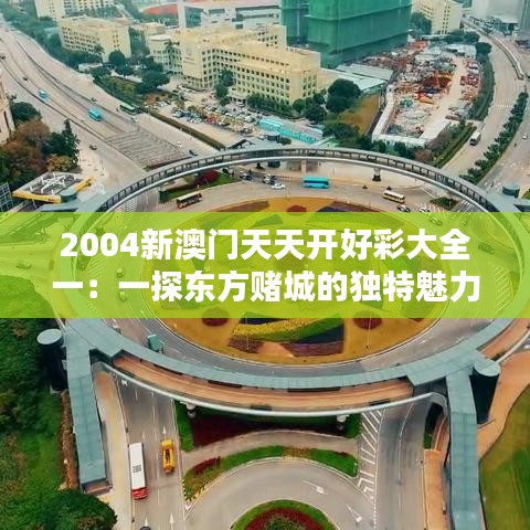 2004新澳门天天开好彩大全一：一探东方赌城的独特魅力