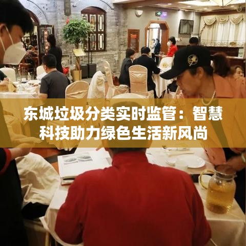 东城垃圾分类实时监管：智慧科技助力绿色生活新风尚