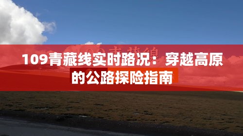 109青藏线实时路况：穿越高原的公路探险指南