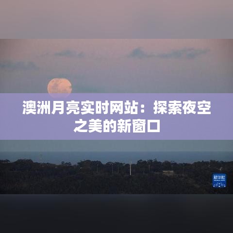 澳洲月亮实时网站：探索夜空之美的新窗口