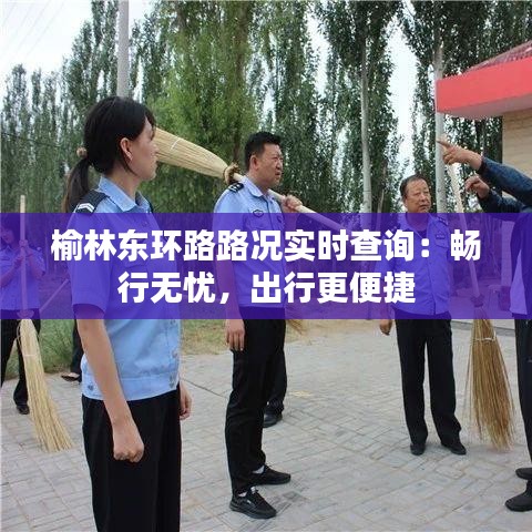 榆林东环路路况实时查询：畅行无忧，出行更便捷