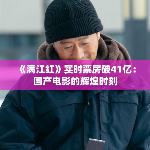 《满江红》实时票房破41亿：国产电影的辉煌时刻