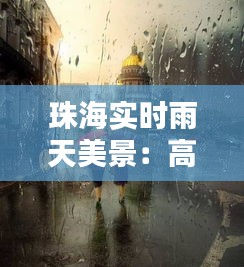 珠海实时雨天美景：高清实拍，捕捉雨滴中的城市风情