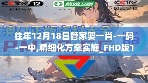 往年12月18日管家婆一肖-一码-一中,精细化方案实施_FHD版10.546