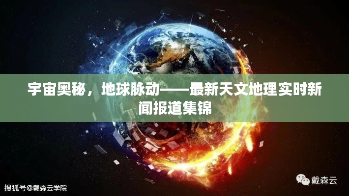 宇宙奥秘，地球脉动——最新天文地理实时新闻报道集锦