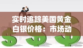 实时追踪美国黄金白银价格：市场动态与投资策略