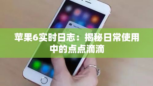 苹果6实时日志：揭秘日常使用中的点点滴滴