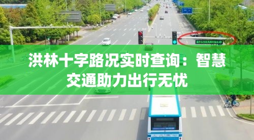 洪林十字路况实时查询：智慧交通助力出行无忧