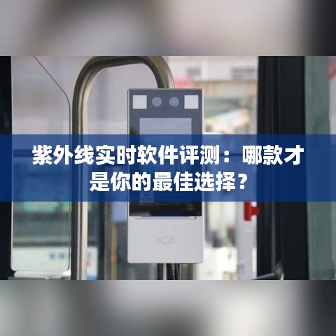 紫外线实时软件评测：哪款才是你的最佳选择？