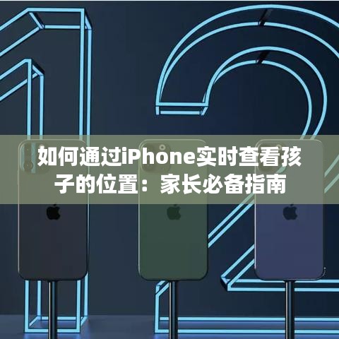 如何通过iPhone实时查看孩子的位置：家长必备指南