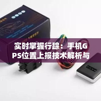 实时掌握行踪：手机GPS位置上报技术解析与应用