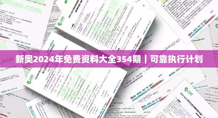 新奥2024年免费资料大全354期｜可靠执行计划