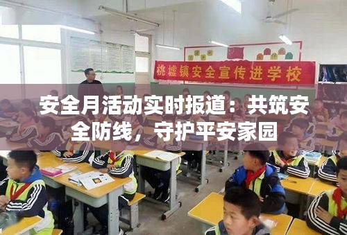 安全月活动实时报道：共筑安全防线，守护平安家园