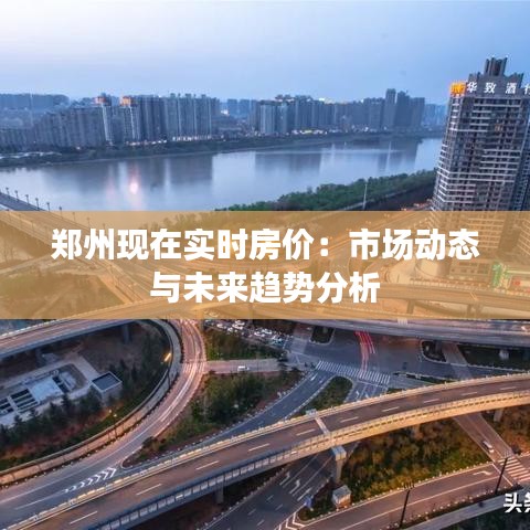 郑州现在实时房价：市场动态与未来趋势分析