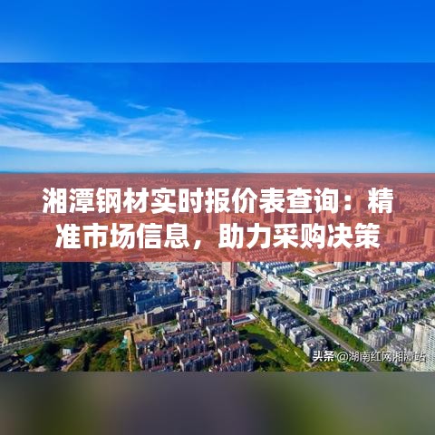 湘潭钢材实时报价表查询：精准市场信息，助力采购决策