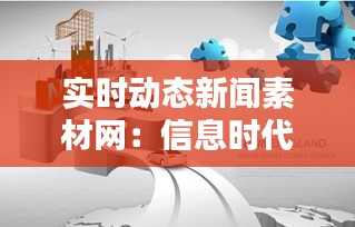 实时动态新闻素材网：信息时代的新闻资讯新平台