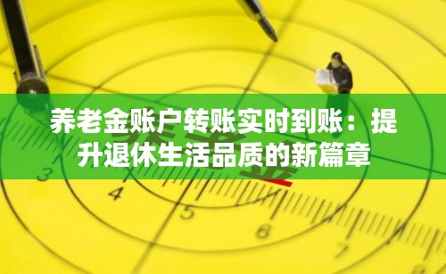 养老金账户转账实时到账：提升退休生活品质的新篇章