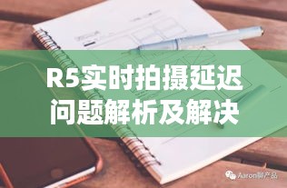 R5实时拍摄延迟问题解析及解决方案