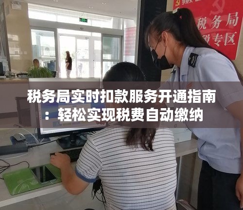 税务局实时扣款服务开通指南：轻松实现税费自动缴纳