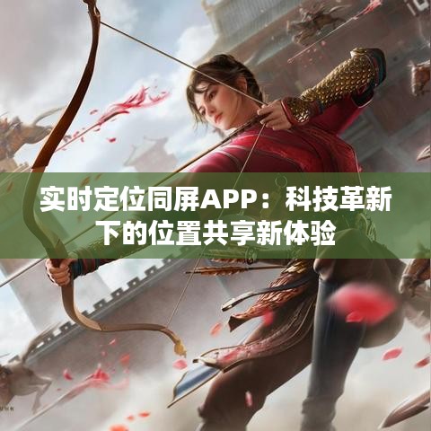 实时定位同屏APP：科技革新下的位置共享新体验