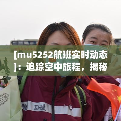 [mu5252航班实时动态]：追踪空中旅程，揭秘航班实时信息