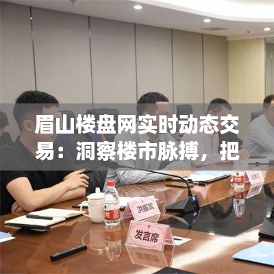 眉山楼盘网实时动态交易：洞察楼市脉搏，把握投资先机