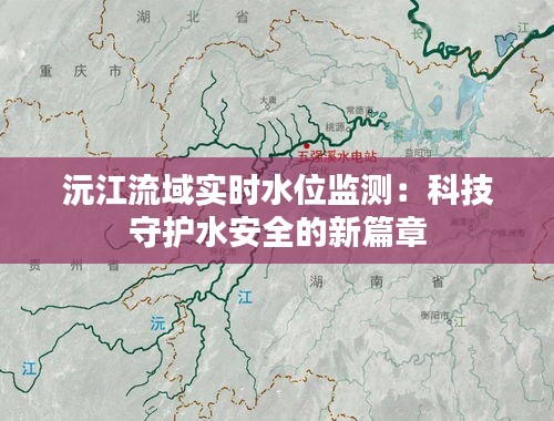 沅江流域实时水位监测：科技守护水安全的新篇章