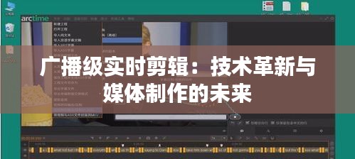 广播级实时剪辑：技术革新与媒体制作的未来