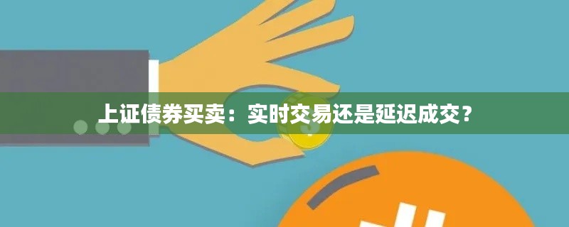 上证债券买卖：实时交易还是延迟成交？