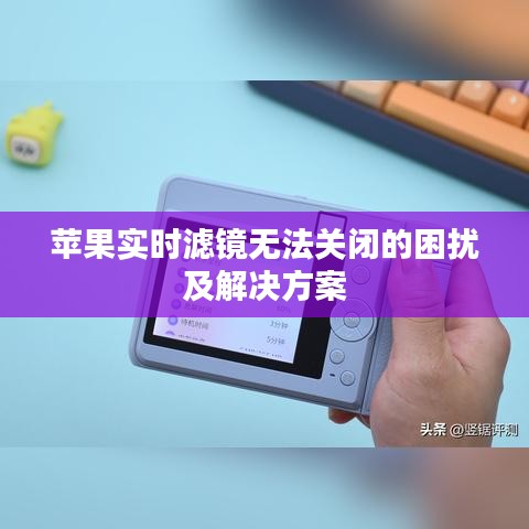 苹果实时滤镜无法关闭的困扰及解决方案