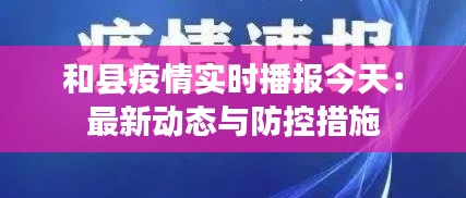 和县疫情实时播报今天：最新动态与防控措施