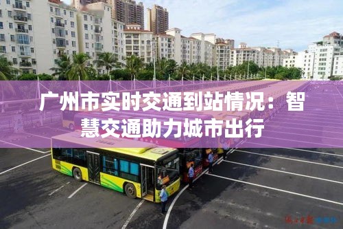 广州市实时交通到站情况：智慧交通助力城市出行