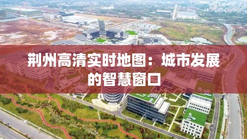 荆州高清实时地图：城市发展的智慧窗口