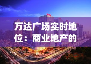 万达广场实时地位：商业地产的领军者与未来趋势