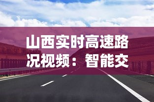 山西实时高速路况视频：智能交通时代的便捷出行指南