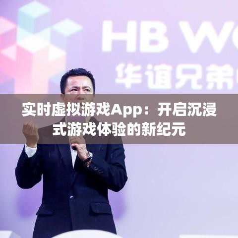 实时虚拟游戏App：开启沉浸式游戏体验的新纪元