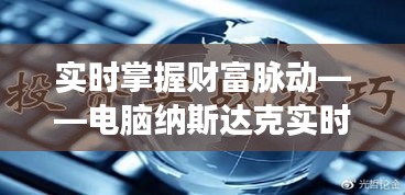 实时掌握财富脉动——电脑纳斯达克实时行情解析