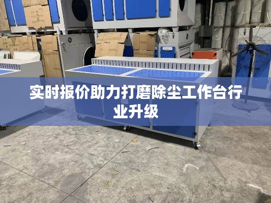 实时报价助力打磨除尘工作台行业升级