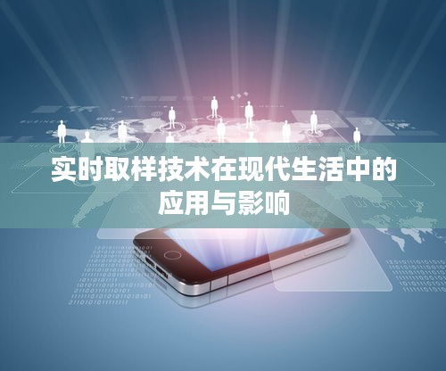 实时取样技术在现代生活中的应用与影响