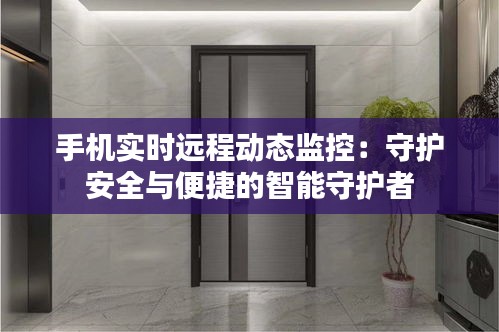 手机实时远程动态监控：守护安全与便捷的智能守护者