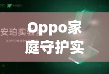 Oppo家庭守护实时精准定位：安全与关爱的双重守护