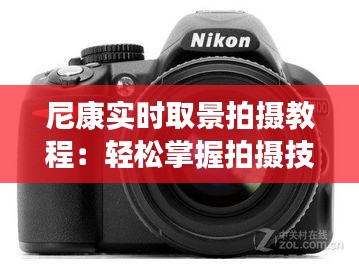 尼康实时取景拍摄教程：轻松掌握拍摄技巧