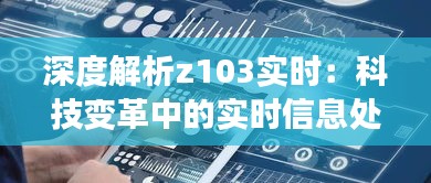 深度解析z103实时：科技变革中的实时信息处理新纪元